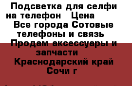 1 Подсветка для селфи на телефон › Цена ­ 990 - Все города Сотовые телефоны и связь » Продам аксессуары и запчасти   . Краснодарский край,Сочи г.